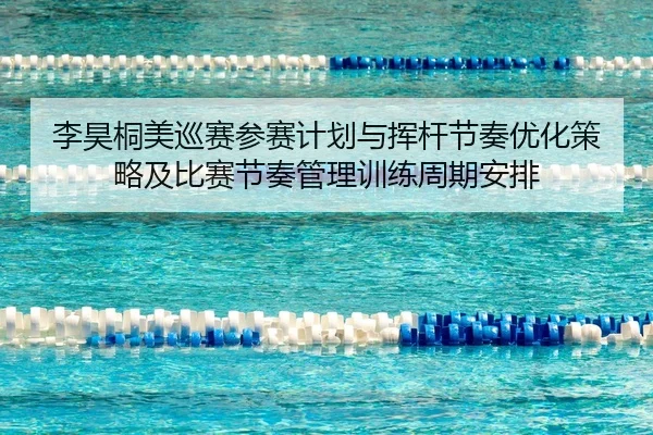 李昊桐美巡赛参赛计划与挥杆节奏优化策略及比赛节奏管理训练周期安排