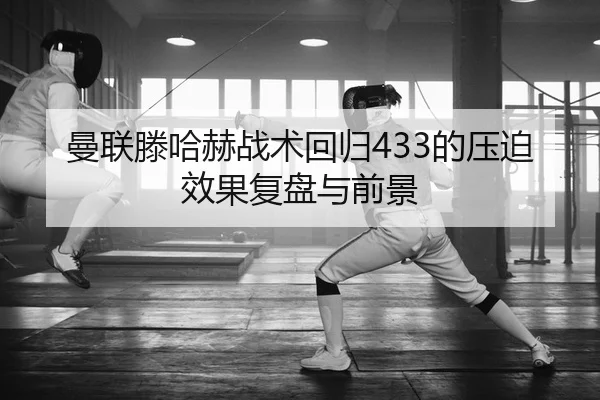 曼联滕哈赫战术回归433的压迫效果复盘与前景
